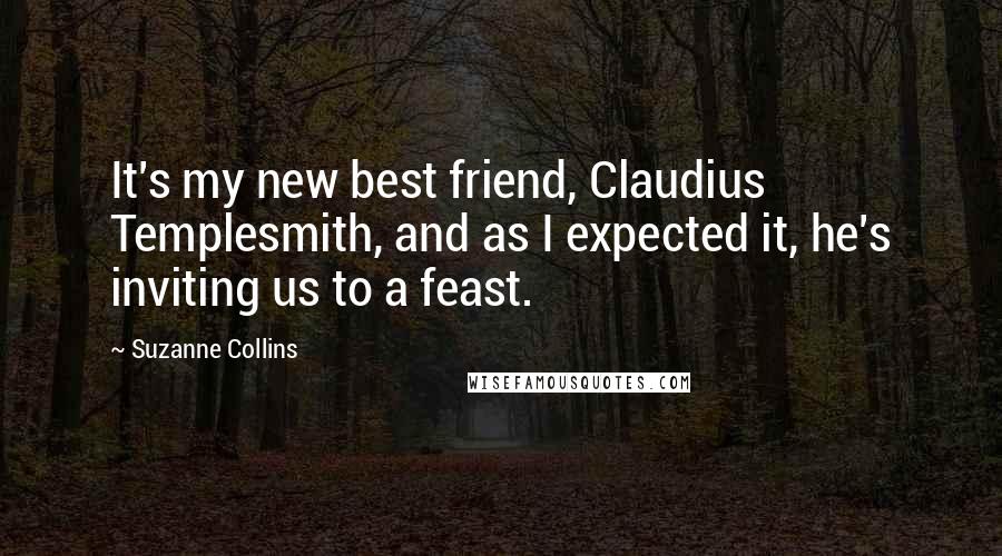 Suzanne Collins Quotes: It's my new best friend, Claudius Templesmith, and as I expected it, he's inviting us to a feast.