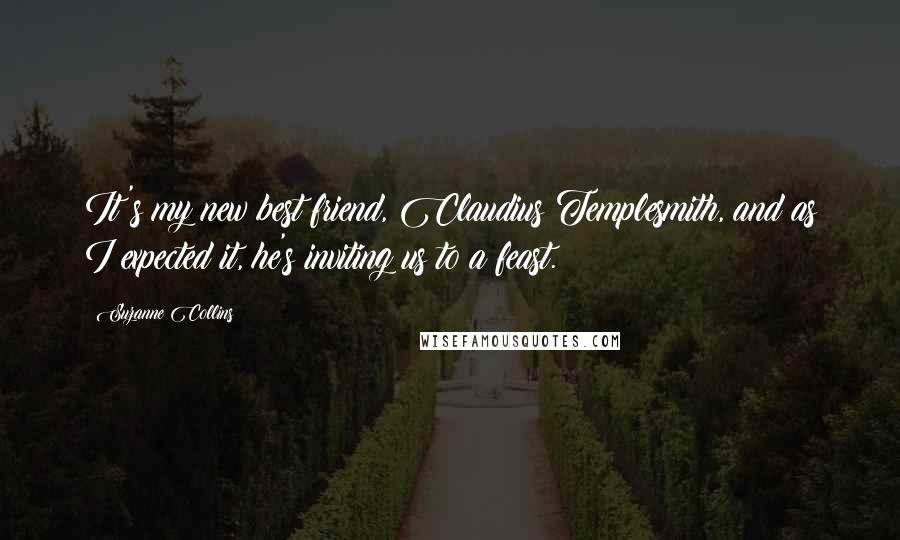 Suzanne Collins Quotes: It's my new best friend, Claudius Templesmith, and as I expected it, he's inviting us to a feast.