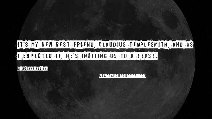 Suzanne Collins Quotes: It's my new best friend, Claudius Templesmith, and as I expected it, he's inviting us to a feast.