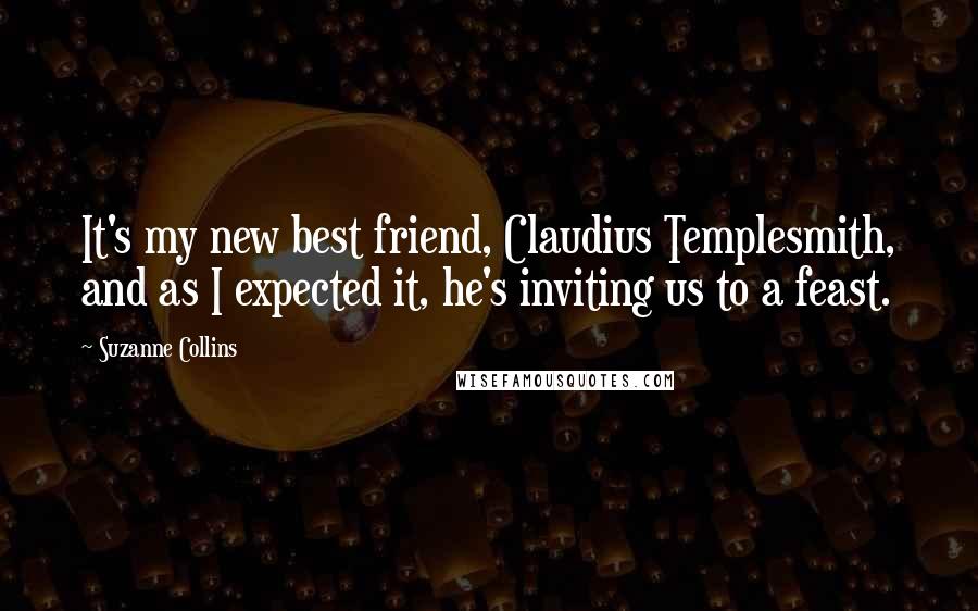 Suzanne Collins Quotes: It's my new best friend, Claudius Templesmith, and as I expected it, he's inviting us to a feast.