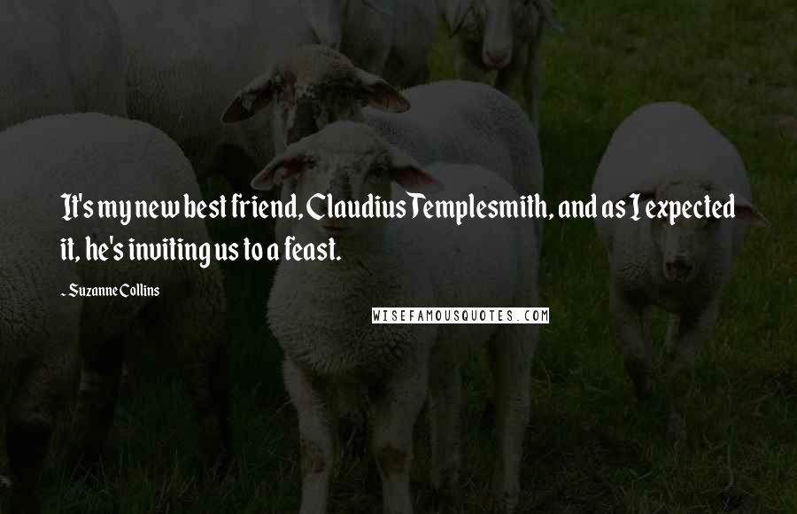 Suzanne Collins Quotes: It's my new best friend, Claudius Templesmith, and as I expected it, he's inviting us to a feast.