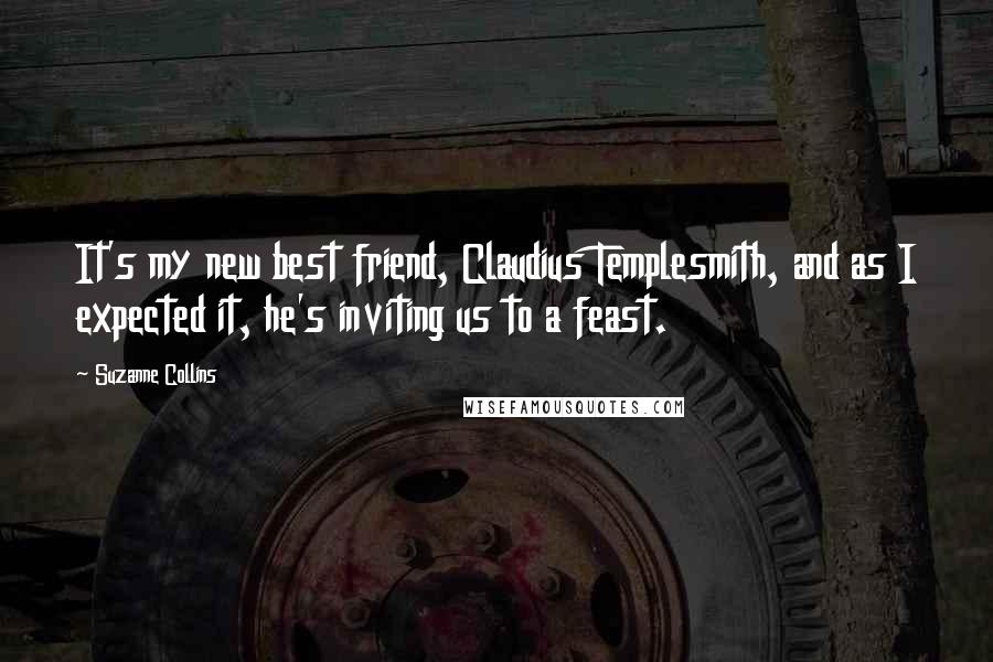 Suzanne Collins Quotes: It's my new best friend, Claudius Templesmith, and as I expected it, he's inviting us to a feast.