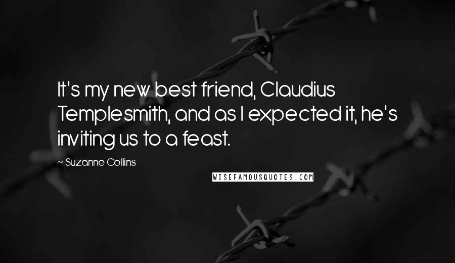 Suzanne Collins Quotes: It's my new best friend, Claudius Templesmith, and as I expected it, he's inviting us to a feast.