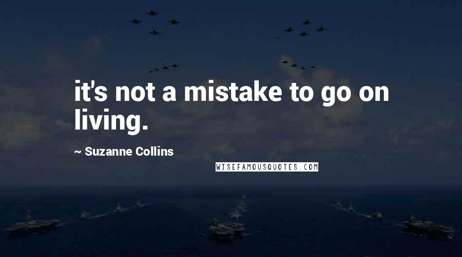 Suzanne Collins Quotes: it's not a mistake to go on living.
