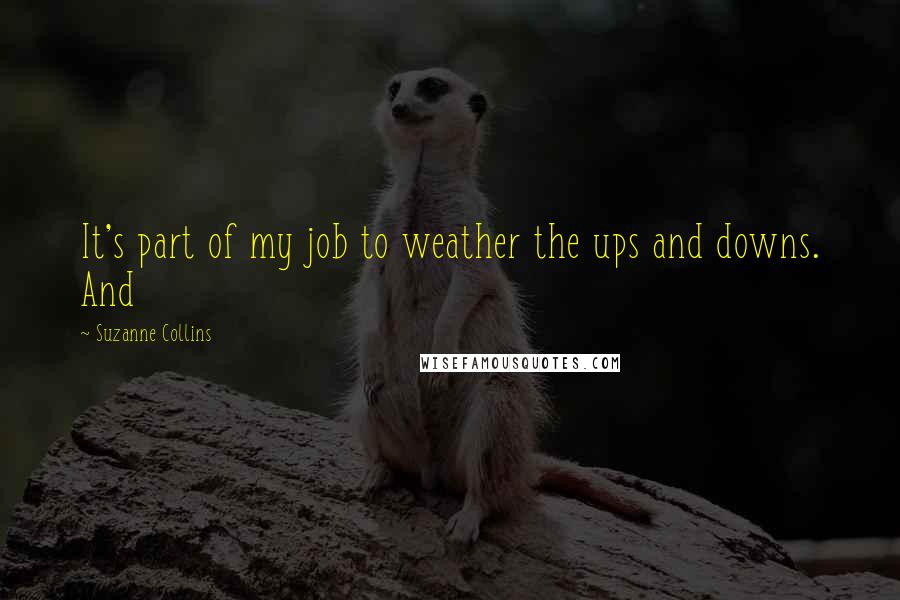 Suzanne Collins Quotes: It's part of my job to weather the ups and downs. And