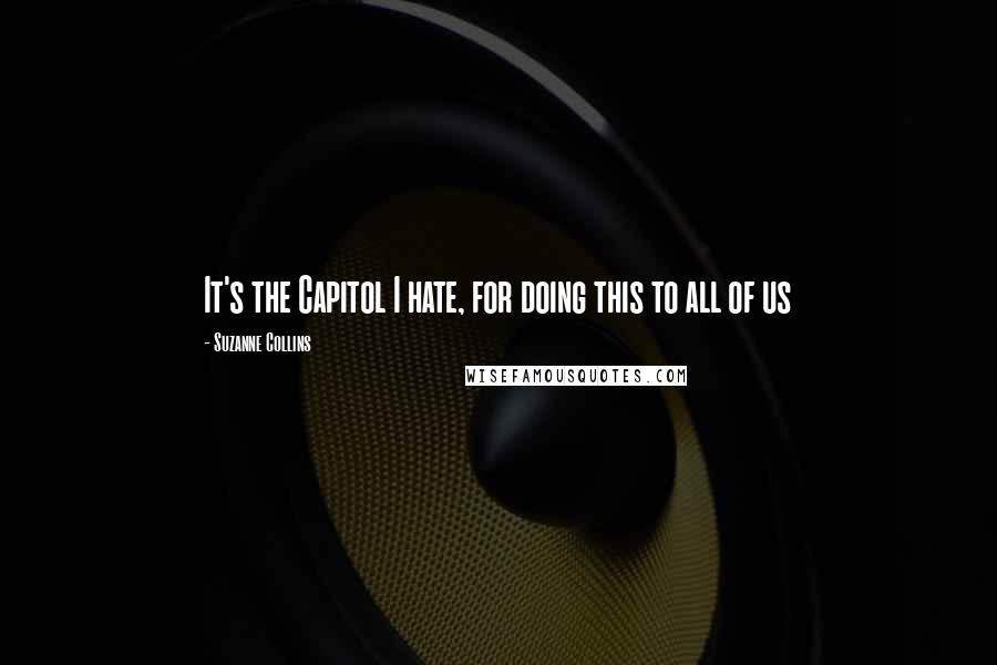 Suzanne Collins Quotes: It's the Capitol I hate, for doing this to all of us