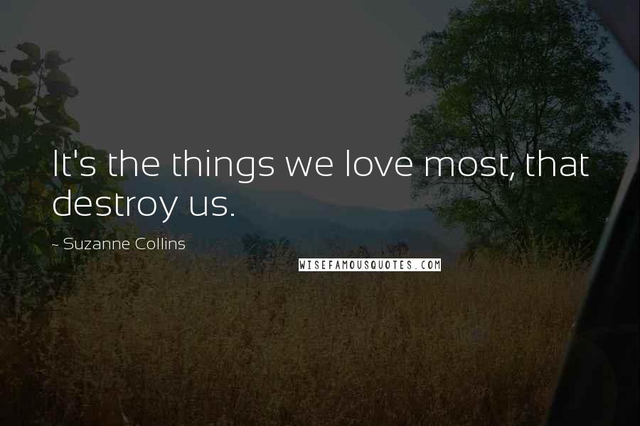 Suzanne Collins Quotes: It's the things we love most, that destroy us.