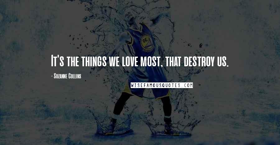 Suzanne Collins Quotes: It's the things we love most, that destroy us.