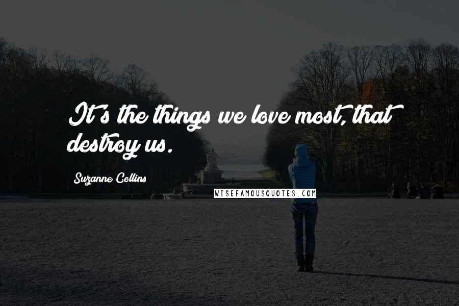 Suzanne Collins Quotes: It's the things we love most, that destroy us.