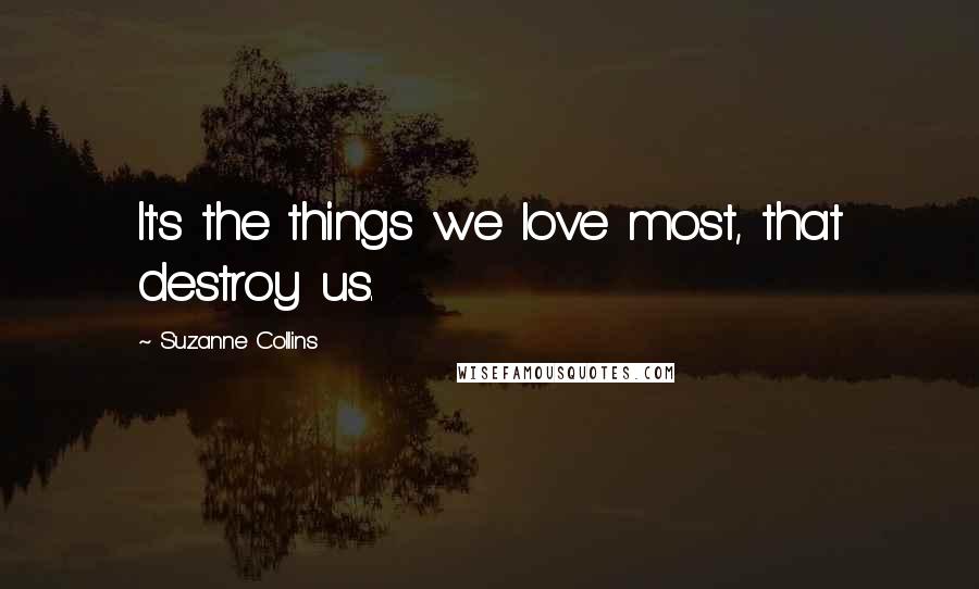 Suzanne Collins Quotes: It's the things we love most, that destroy us.