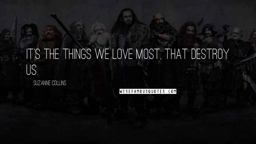 Suzanne Collins Quotes: It's the things we love most, that destroy us.