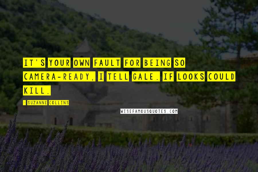 Suzanne Collins Quotes: It's your own fault for being so camera-ready, I tell Gale. If looks could kill.