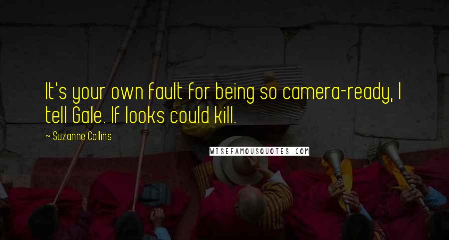 Suzanne Collins Quotes: It's your own fault for being so camera-ready, I tell Gale. If looks could kill.