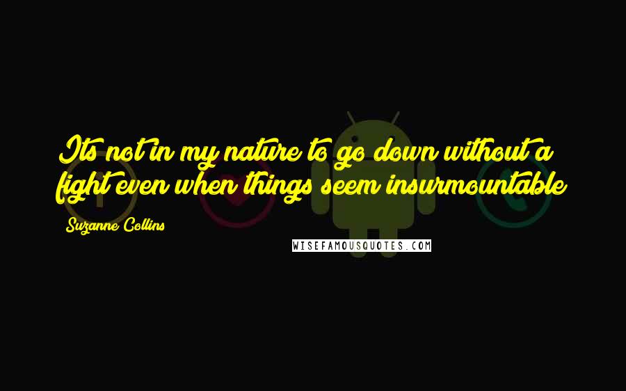 Suzanne Collins Quotes: Its not in my nature to go down without a fight even when things seem insurmountable