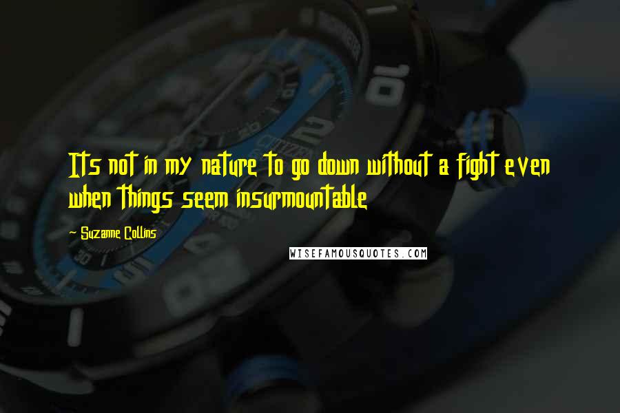 Suzanne Collins Quotes: Its not in my nature to go down without a fight even when things seem insurmountable