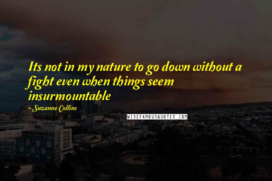 Suzanne Collins Quotes: Its not in my nature to go down without a fight even when things seem insurmountable