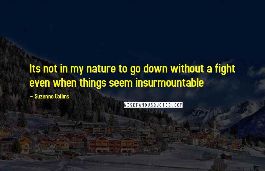 Suzanne Collins Quotes: Its not in my nature to go down without a fight even when things seem insurmountable