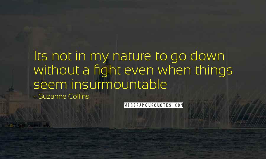 Suzanne Collins Quotes: Its not in my nature to go down without a fight even when things seem insurmountable