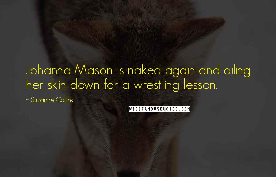Suzanne Collins Quotes: Johanna Mason is naked again and oiling her skin down for a wrestling lesson.