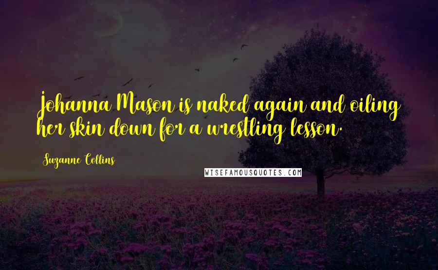 Suzanne Collins Quotes: Johanna Mason is naked again and oiling her skin down for a wrestling lesson.