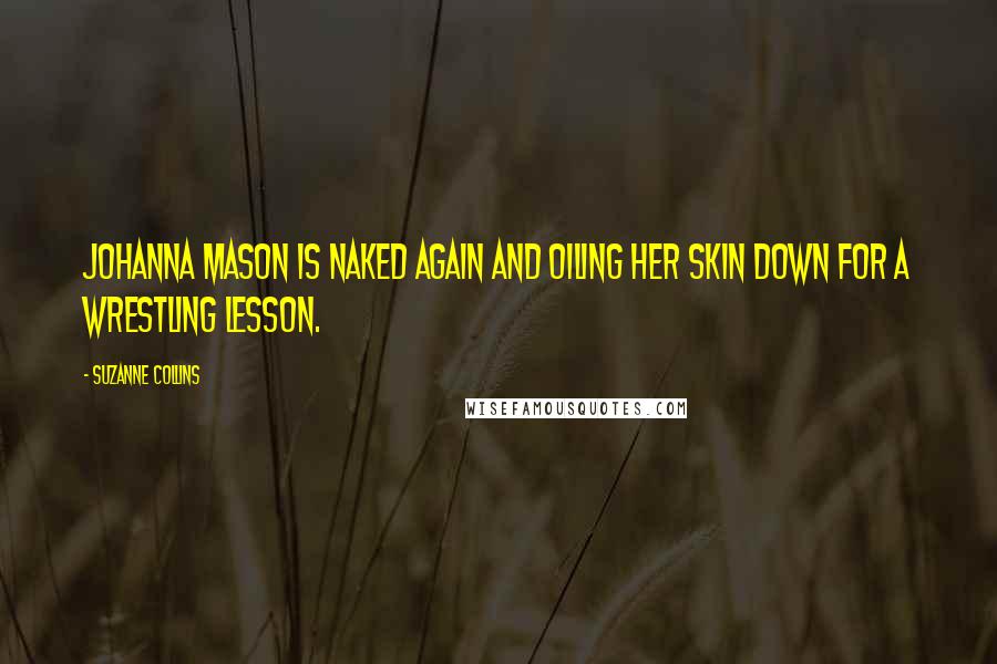 Suzanne Collins Quotes: Johanna Mason is naked again and oiling her skin down for a wrestling lesson.
