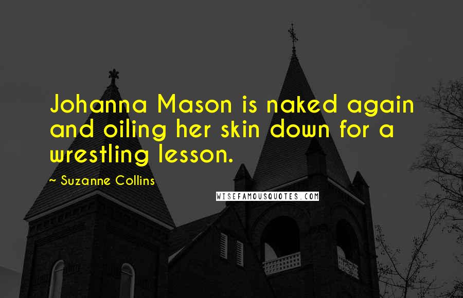 Suzanne Collins Quotes: Johanna Mason is naked again and oiling her skin down for a wrestling lesson.