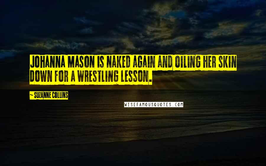 Suzanne Collins Quotes: Johanna Mason is naked again and oiling her skin down for a wrestling lesson.