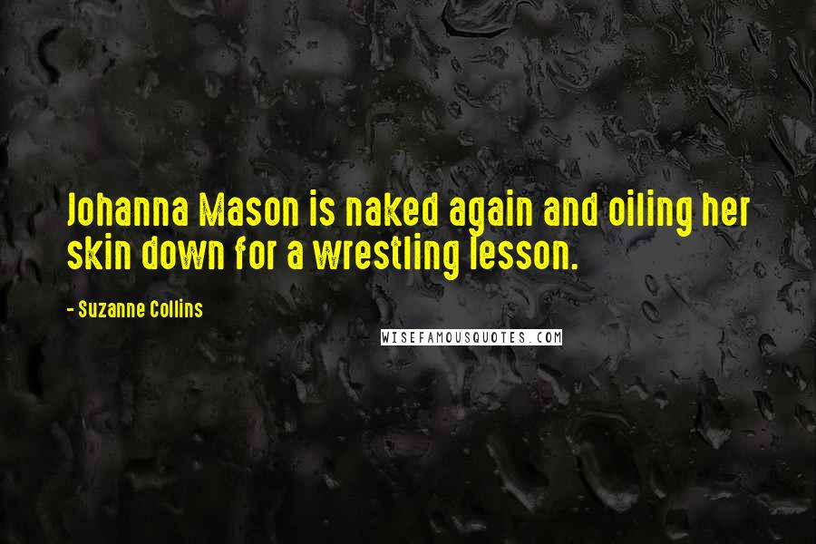 Suzanne Collins Quotes: Johanna Mason is naked again and oiling her skin down for a wrestling lesson.