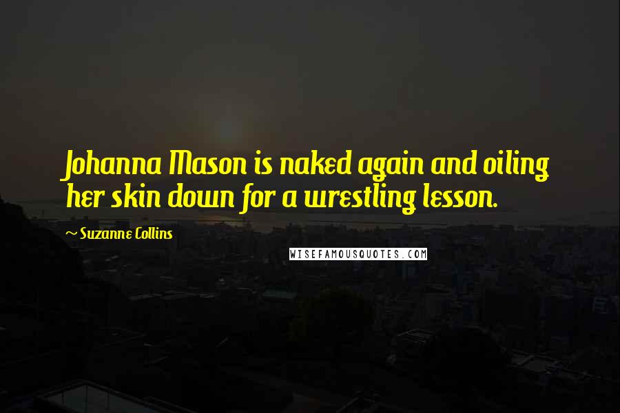 Suzanne Collins Quotes: Johanna Mason is naked again and oiling her skin down for a wrestling lesson.