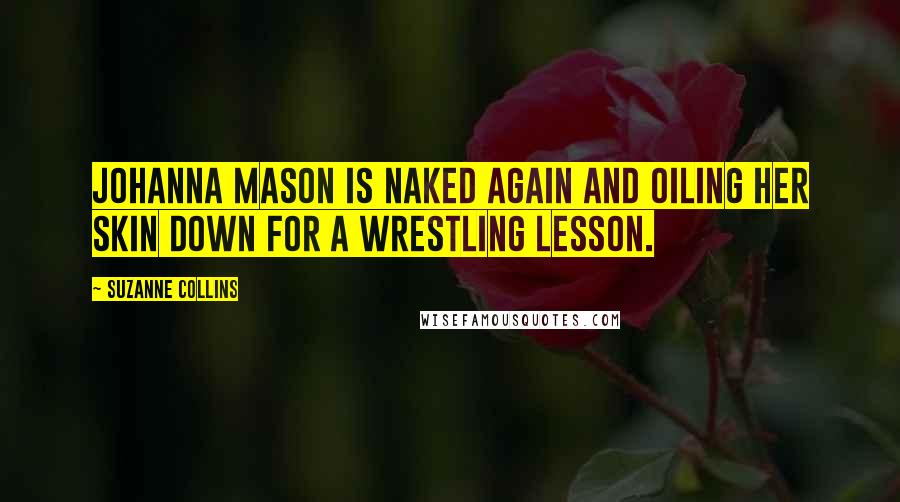 Suzanne Collins Quotes: Johanna Mason is naked again and oiling her skin down for a wrestling lesson.