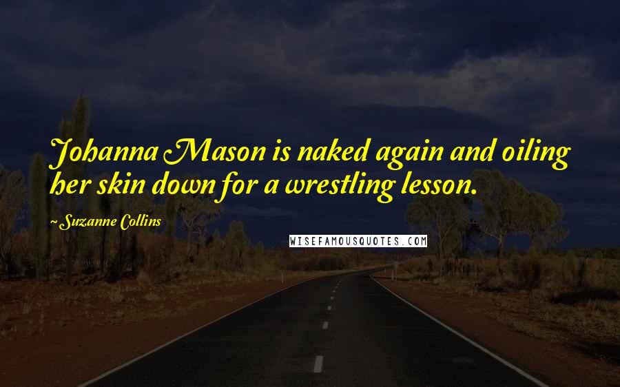 Suzanne Collins Quotes: Johanna Mason is naked again and oiling her skin down for a wrestling lesson.