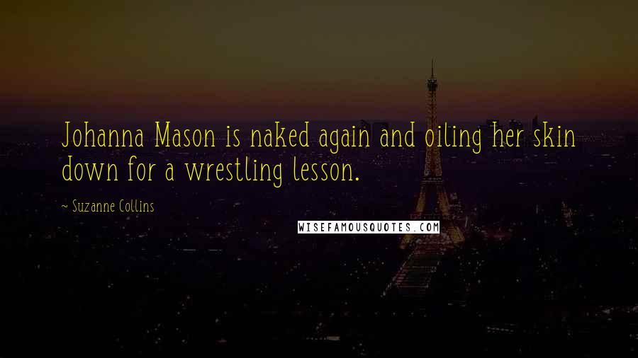 Suzanne Collins Quotes: Johanna Mason is naked again and oiling her skin down for a wrestling lesson.