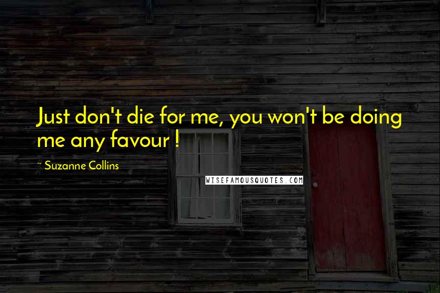 Suzanne Collins Quotes: Just don't die for me, you won't be doing me any favour !