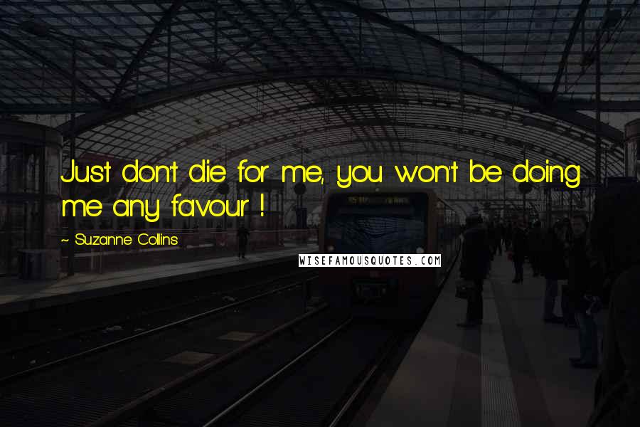 Suzanne Collins Quotes: Just don't die for me, you won't be doing me any favour !