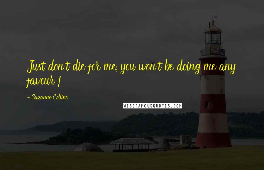 Suzanne Collins Quotes: Just don't die for me, you won't be doing me any favour !