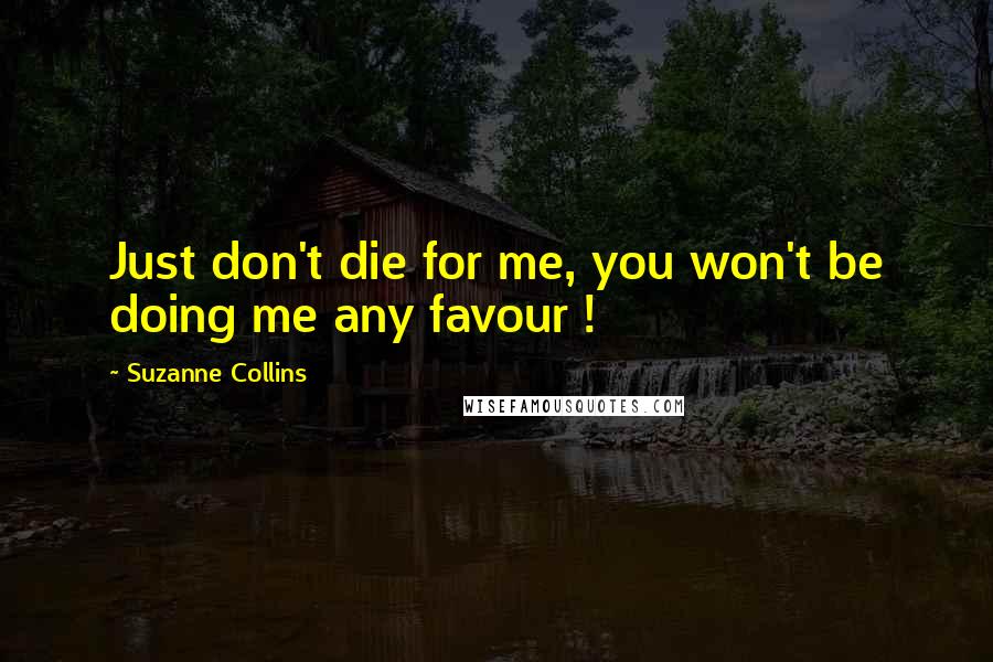 Suzanne Collins Quotes: Just don't die for me, you won't be doing me any favour !