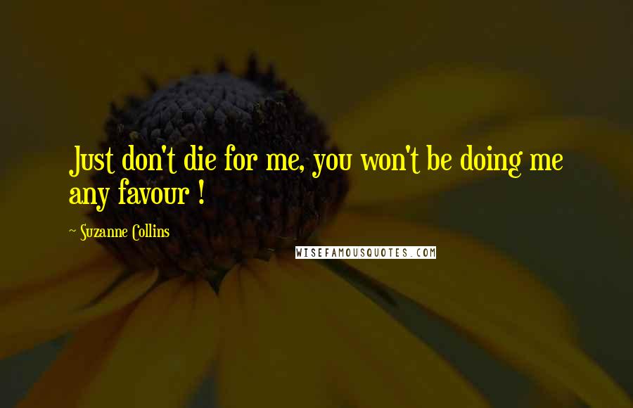 Suzanne Collins Quotes: Just don't die for me, you won't be doing me any favour !