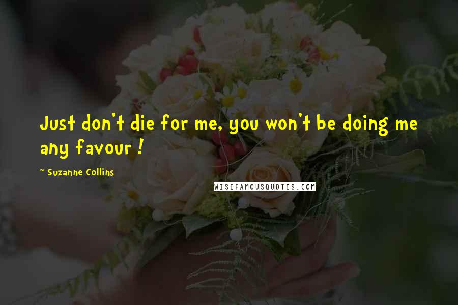 Suzanne Collins Quotes: Just don't die for me, you won't be doing me any favour !