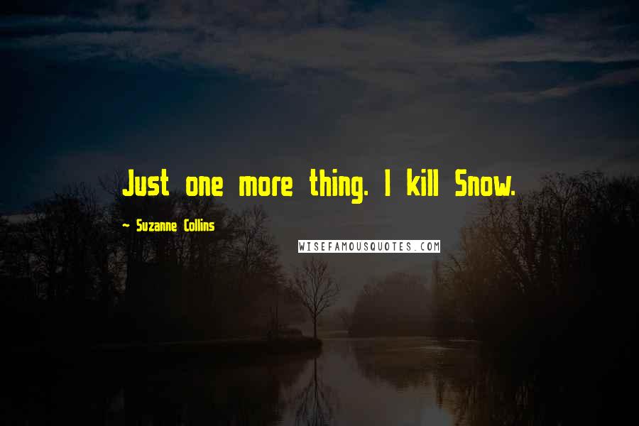 Suzanne Collins Quotes: Just one more thing. I kill Snow.