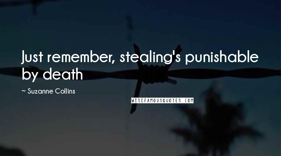 Suzanne Collins Quotes: Just remember, stealing's punishable by death