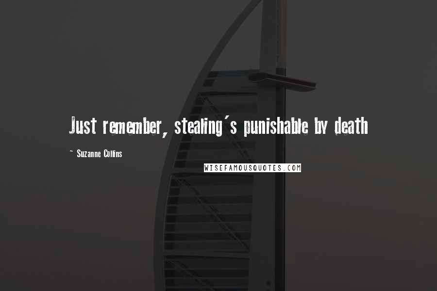 Suzanne Collins Quotes: Just remember, stealing's punishable by death