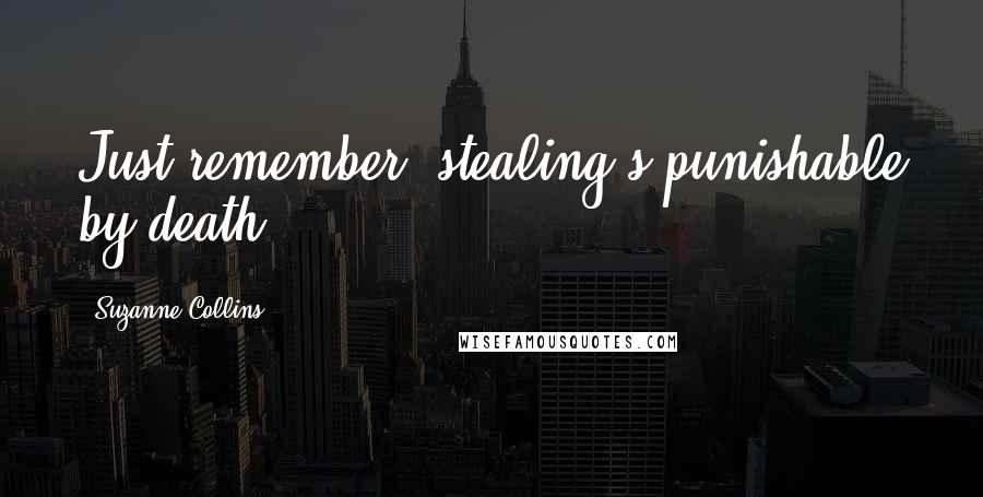 Suzanne Collins Quotes: Just remember, stealing's punishable by death