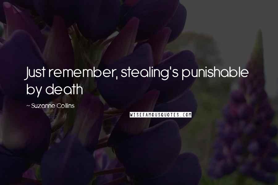 Suzanne Collins Quotes: Just remember, stealing's punishable by death