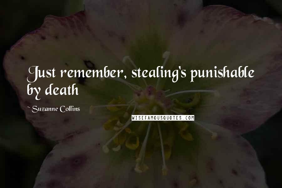 Suzanne Collins Quotes: Just remember, stealing's punishable by death