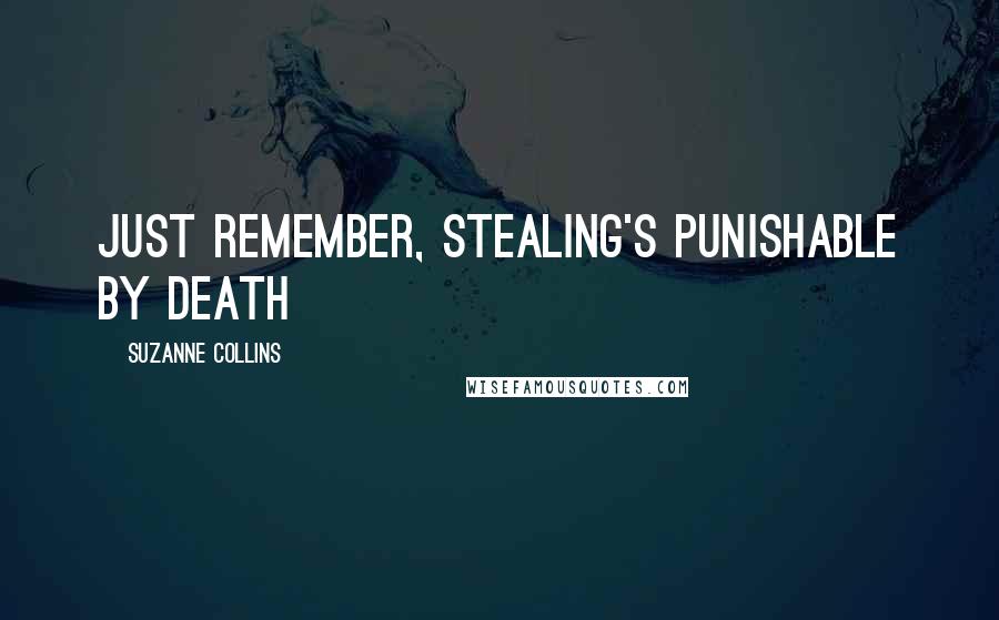 Suzanne Collins Quotes: Just remember, stealing's punishable by death