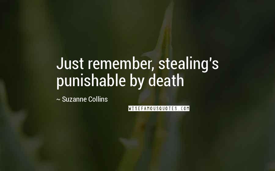 Suzanne Collins Quotes: Just remember, stealing's punishable by death