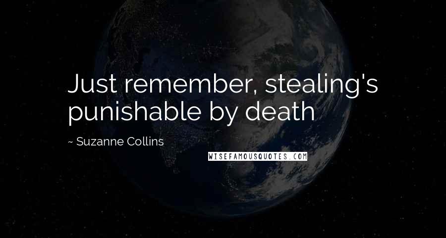 Suzanne Collins Quotes: Just remember, stealing's punishable by death