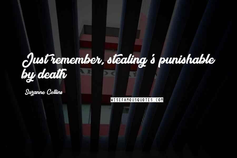 Suzanne Collins Quotes: Just remember, stealing's punishable by death