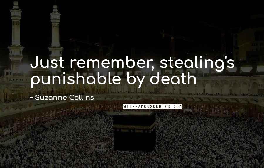 Suzanne Collins Quotes: Just remember, stealing's punishable by death