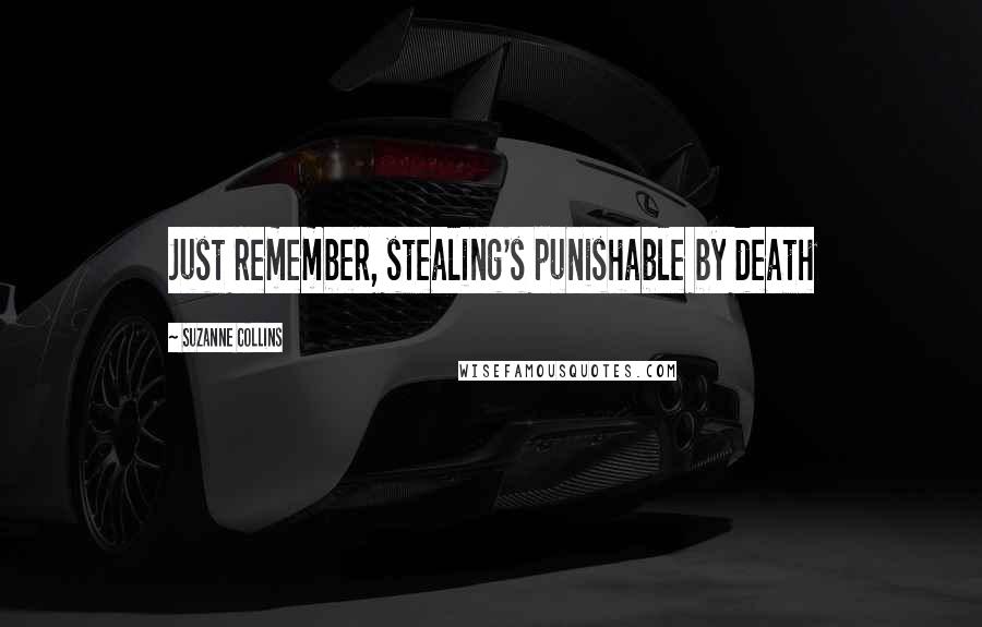 Suzanne Collins Quotes: Just remember, stealing's punishable by death